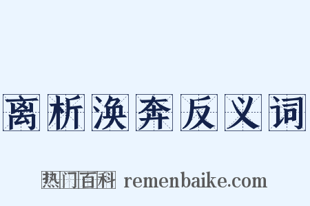 离析涣奔反义词是什么意思的图片